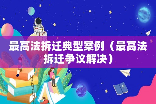 最高法拆遷典型案例（最高法拆遷爭議解決）