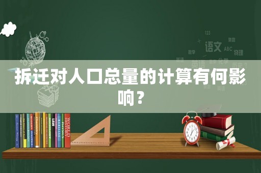 拆遷對人口總量的計算有何影響？