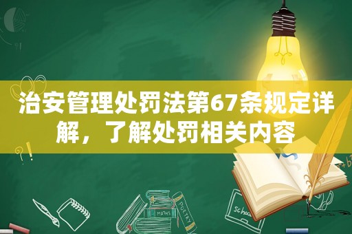治安管理處罰法第67條規(guī)定詳解，了解處罰相關(guān)內(nèi)容