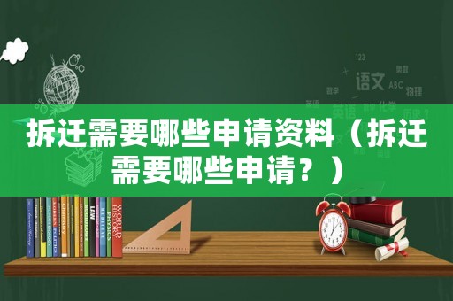 拆遷需要哪些申請資料（拆遷需要哪些申請？）