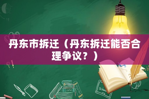 丹東市拆遷（丹東拆遷能否合理爭議？）