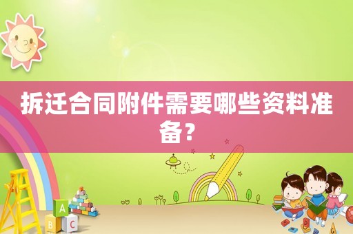 拆遷合同附件需要哪些資料準備？