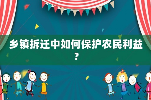 鄉鎮拆遷中如何保護農民利益？