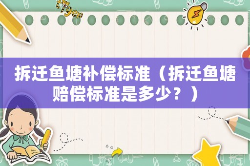 拆遷魚塘補償標準（拆遷魚塘賠償標準是多少？）