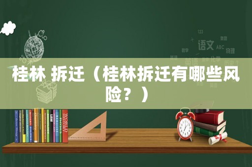 桂林 拆遷（桂林拆遷有哪些風險？）