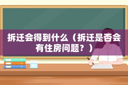 拆遷會得到什么（拆遷是否會有住房問題？）