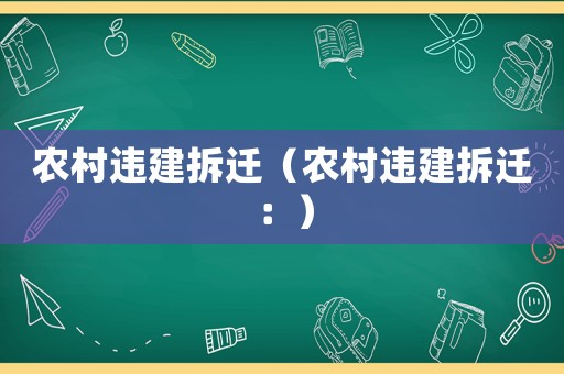 農(nóng)村違建拆遷（農(nóng)村違建拆遷：）