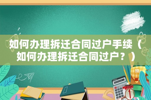 如何辦理拆遷合同過戶手續(xù)（如何辦理拆遷合同過戶？）