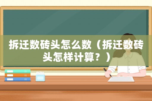 拆遷數磚頭怎么數（拆遷數磚頭怎樣計算？）