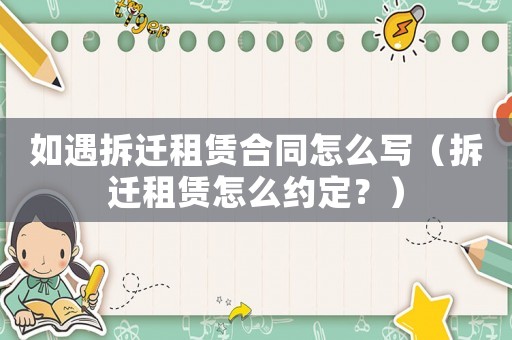 如遇拆遷租賃合同怎么寫（拆遷租賃怎么約定？）