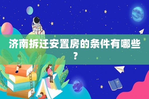 濟南拆遷安置房的條件有哪些？