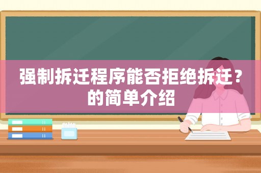強(qiáng)制拆遷程序能否拒絕拆遷？的簡(jiǎn)單介紹