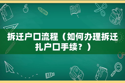 拆遷戶口流程（如何辦理拆遷扎戶口手續(xù)？）