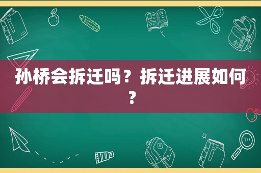 孫橋會拆遷嗎？拆遷進展如何？