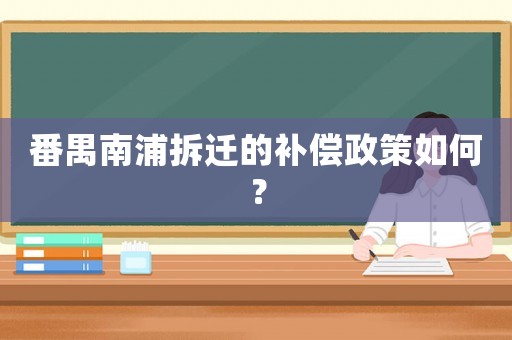 番禺南浦拆遷的補償政策如何？