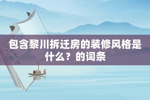 包含黎川拆遷房的裝修風(fēng)格是什么？的詞條