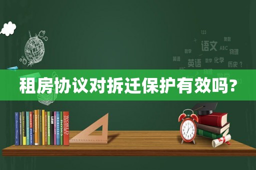 租房協(xié)議對拆遷保護(hù)有效嗎?