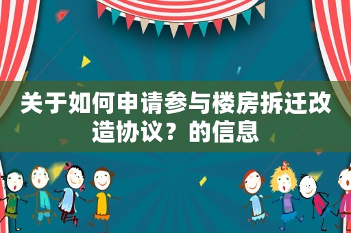 關(guān)于如何申請(qǐng)參與樓房拆遷改造協(xié)議？的信息