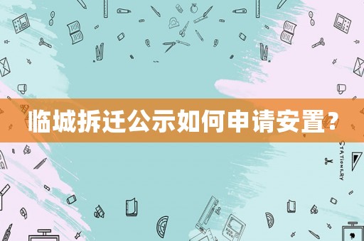 臨城拆遷公示如何申請安置？