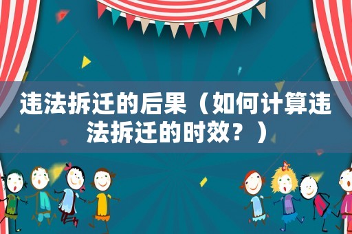 違法拆遷的后果（如何計算違法拆遷的時效？）