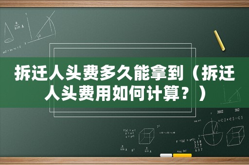 拆遷人頭費多久能拿到（拆遷人頭費用如何計算？）