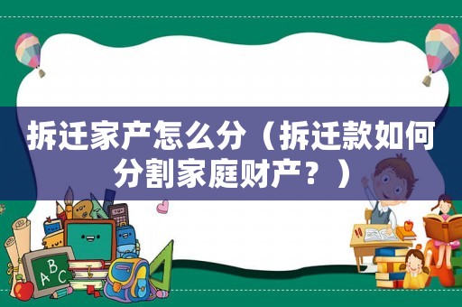 拆遷家產怎么分（拆遷款如何分割家庭財產？）