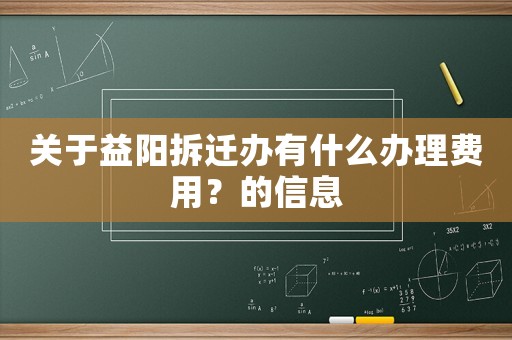 關(guān)于益陽拆遷辦有什么辦理費用？的信息