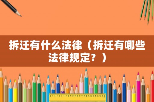 拆遷有什么法律（拆遷有哪些法律規(guī)定？）