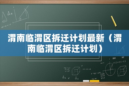 渭南臨渭區(qū)拆遷計(jì)劃最新（渭南臨渭區(qū)拆遷計(jì)劃）