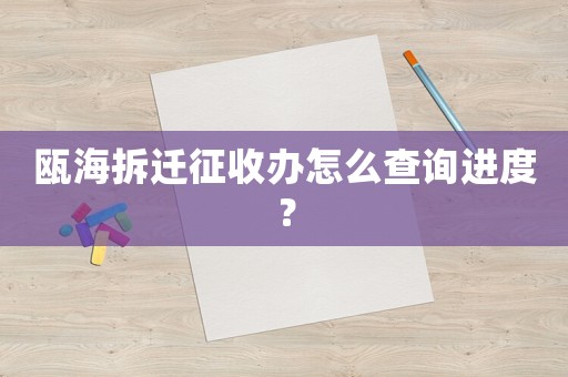 甌海拆遷征收辦怎么查詢進度？