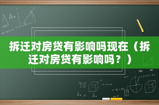 拆遷對房貸有影響嗎現在（拆遷對房貸有影響嗎？）