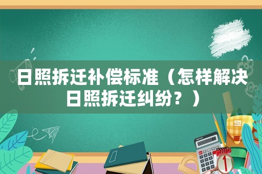 日照拆遷補償標準（怎樣解決日照拆遷糾紛？）