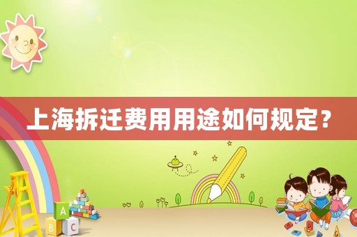 上海拆遷費(fèi)用用途如何規(guī)定？