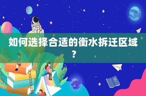 如何選擇合適的衡水拆遷區域？