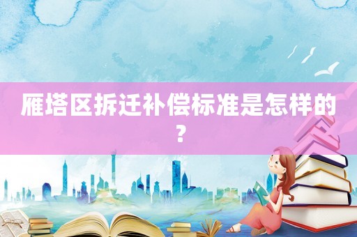 雁塔區拆遷補償標準是怎樣的？