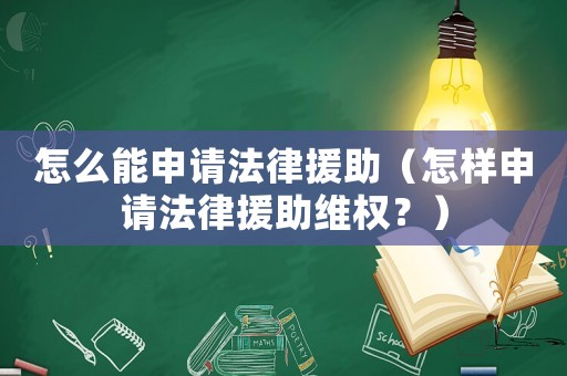 怎么能申請法律援助（怎樣申請法律援助維權？）