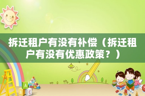 拆遷租戶有沒有補償（拆遷租戶有沒有優惠政策？）
