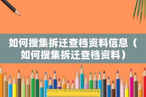 如何搜集拆遷查檔資料信息（如何搜集拆遷查檔資料）