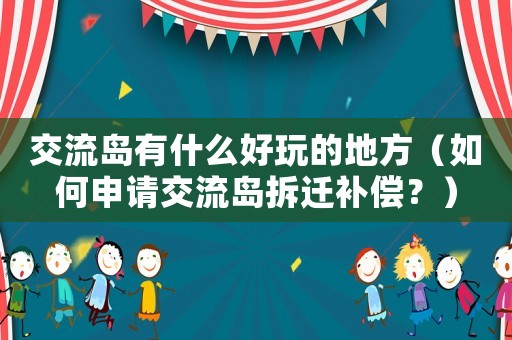 交流島有什么好玩的地方（如何申請交流島拆遷補償？）