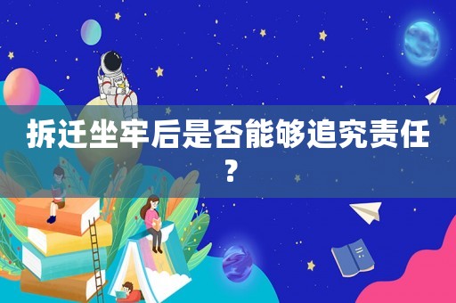拆遷坐牢后是否能夠追究責任？