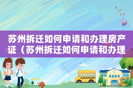 蘇州拆遷如何申請和辦理房產證（蘇州拆遷如何申請和辦理？）