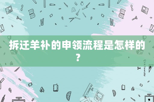 拆遷羊補的申領流程是怎樣的？