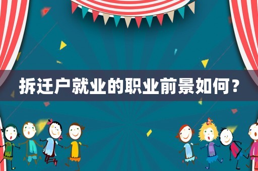 拆遷戶就業的職業前景如何？