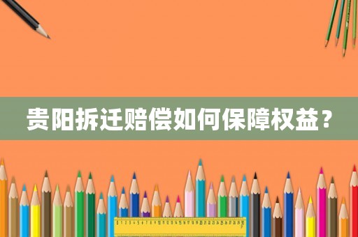 貴陽拆遷賠償如何保障權益？