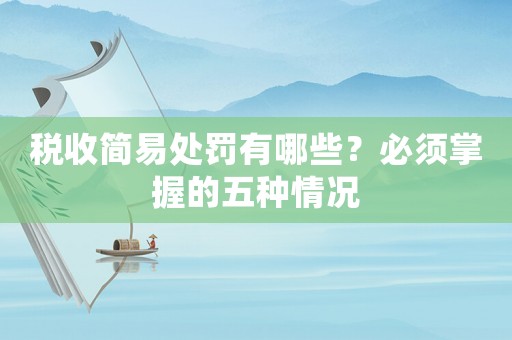 稅收簡易處罰有哪些？必須掌握的五種情況