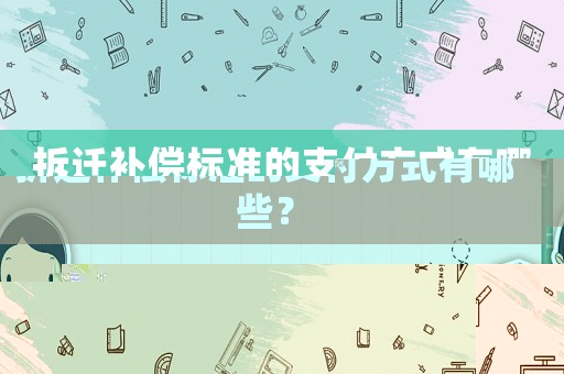 拆遷補償標準的支付方式有哪些？