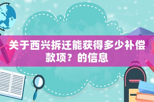 關于西興拆遷能獲得多少補償款項？的信息