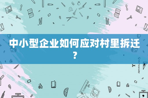 中小型企業如何應對村里拆遷？