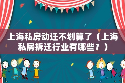 上海私房動遷不劃算了（上海私房拆遷行業有哪些？）