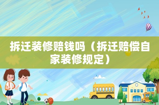 拆遷裝修賠錢嗎（拆遷賠償自家裝修規定）